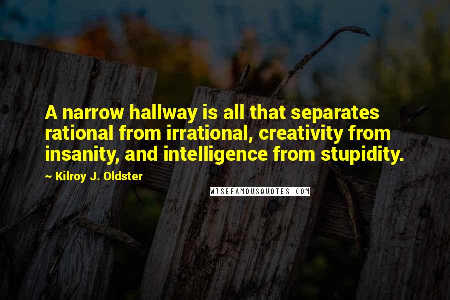 Kilroy J. Oldster Quotes: A narrow hallway is all that separates rational from irrational, creativity from insanity, and intelligence from stupidity.