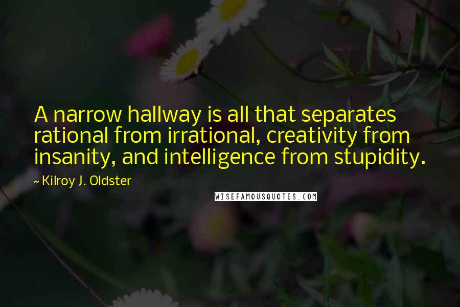 Kilroy J. Oldster Quotes: A narrow hallway is all that separates rational from irrational, creativity from insanity, and intelligence from stupidity.