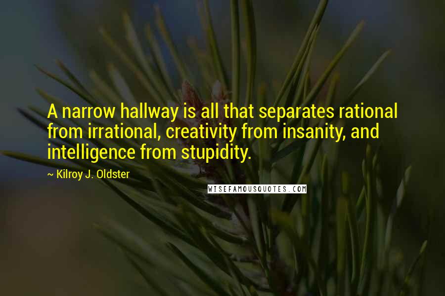 Kilroy J. Oldster Quotes: A narrow hallway is all that separates rational from irrational, creativity from insanity, and intelligence from stupidity.