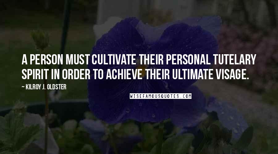 Kilroy J. Oldster Quotes: A person must cultivate their personal tutelary spirit in order to achieve their ultimate visage.