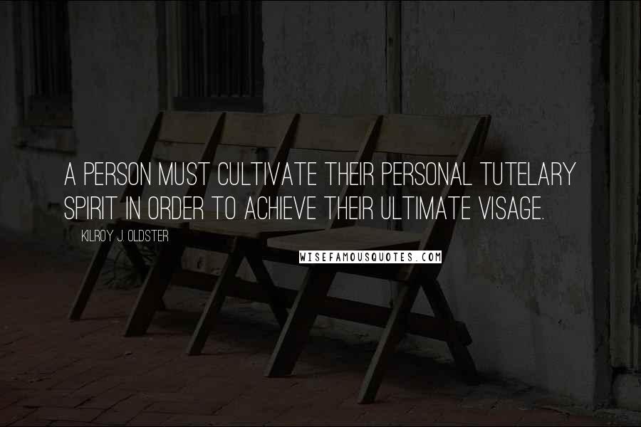 Kilroy J. Oldster Quotes: A person must cultivate their personal tutelary spirit in order to achieve their ultimate visage.