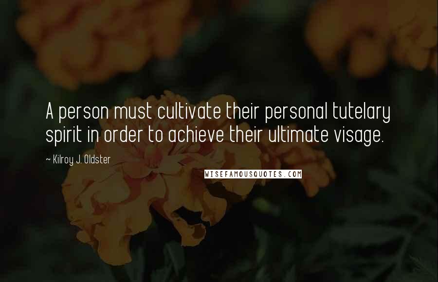 Kilroy J. Oldster Quotes: A person must cultivate their personal tutelary spirit in order to achieve their ultimate visage.