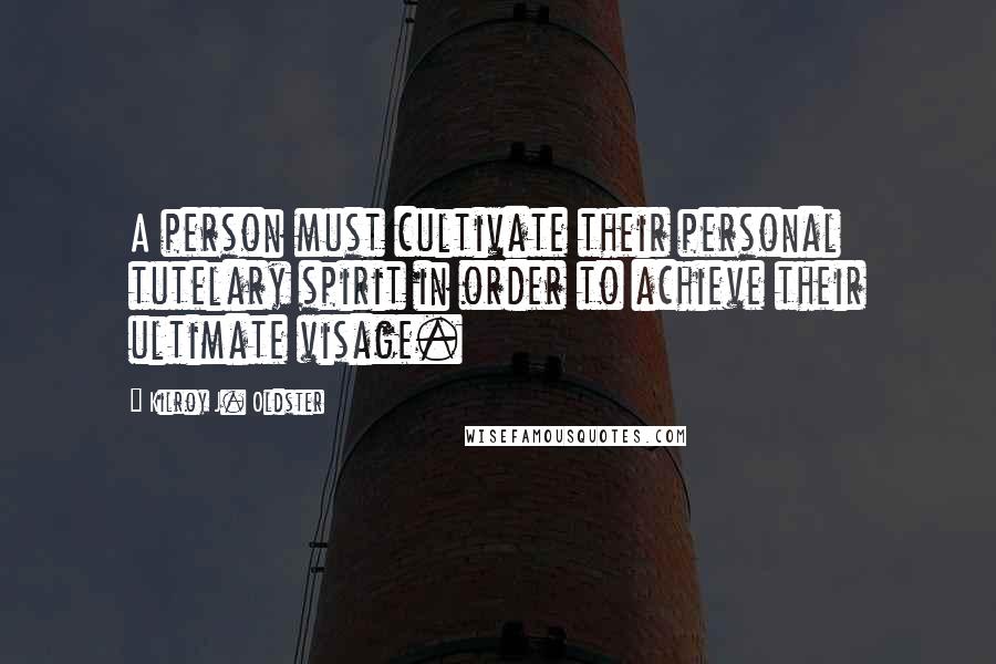 Kilroy J. Oldster Quotes: A person must cultivate their personal tutelary spirit in order to achieve their ultimate visage.