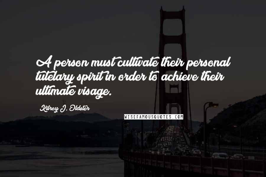 Kilroy J. Oldster Quotes: A person must cultivate their personal tutelary spirit in order to achieve their ultimate visage.