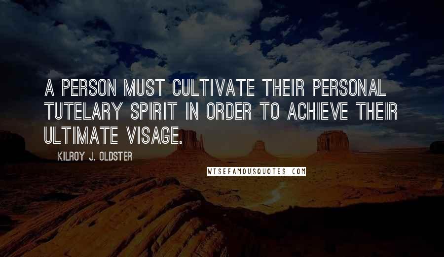 Kilroy J. Oldster Quotes: A person must cultivate their personal tutelary spirit in order to achieve their ultimate visage.