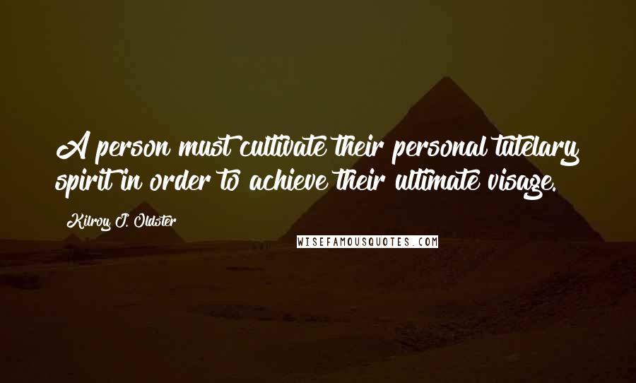 Kilroy J. Oldster Quotes: A person must cultivate their personal tutelary spirit in order to achieve their ultimate visage.