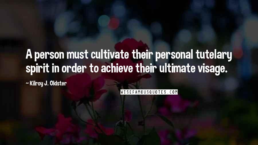 Kilroy J. Oldster Quotes: A person must cultivate their personal tutelary spirit in order to achieve their ultimate visage.