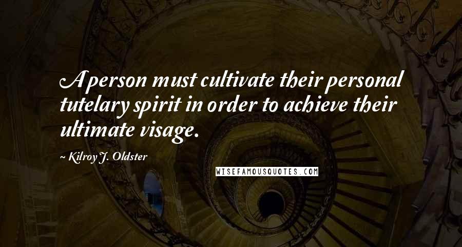 Kilroy J. Oldster Quotes: A person must cultivate their personal tutelary spirit in order to achieve their ultimate visage.