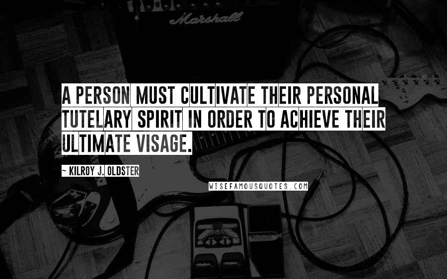 Kilroy J. Oldster Quotes: A person must cultivate their personal tutelary spirit in order to achieve their ultimate visage.