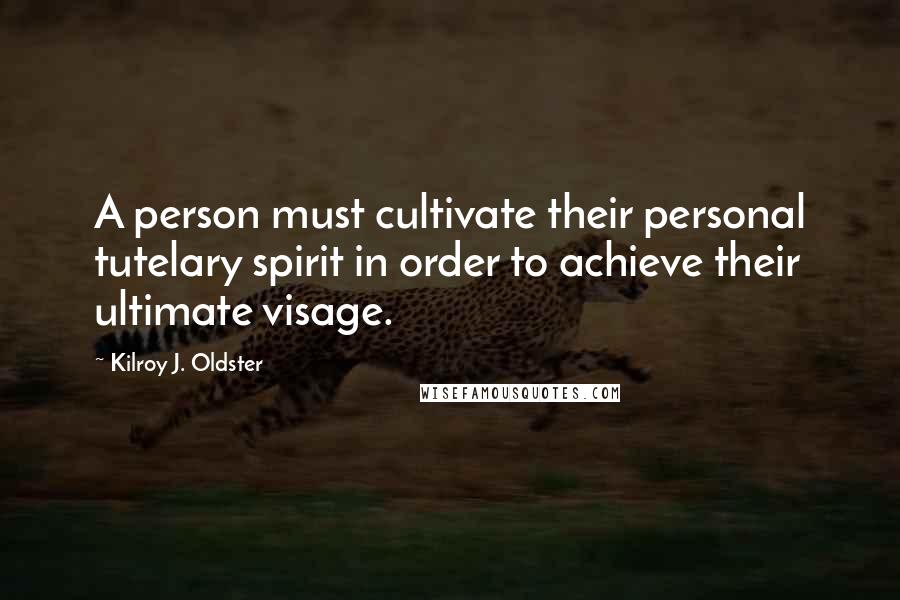 Kilroy J. Oldster Quotes: A person must cultivate their personal tutelary spirit in order to achieve their ultimate visage.