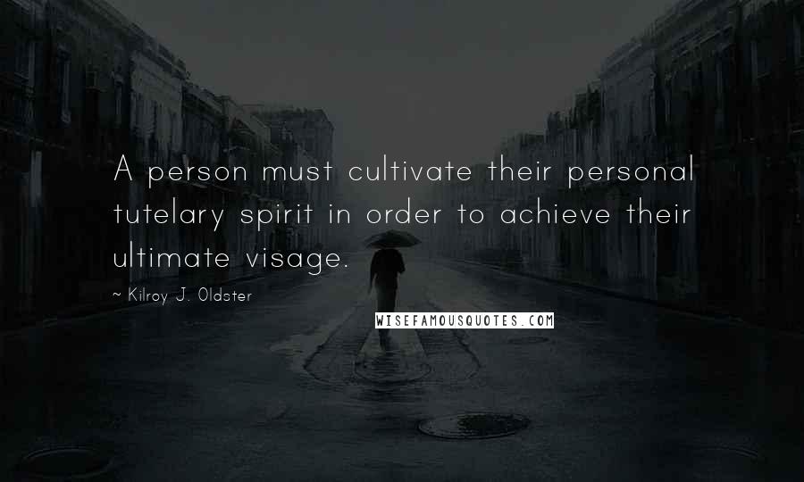 Kilroy J. Oldster Quotes: A person must cultivate their personal tutelary spirit in order to achieve their ultimate visage.