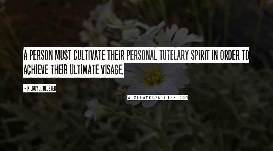 Kilroy J. Oldster Quotes: A person must cultivate their personal tutelary spirit in order to achieve their ultimate visage.