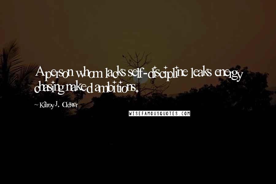 Kilroy J. Oldster Quotes: A person whom lacks self-discipline leaks energy chasing naked ambitions.