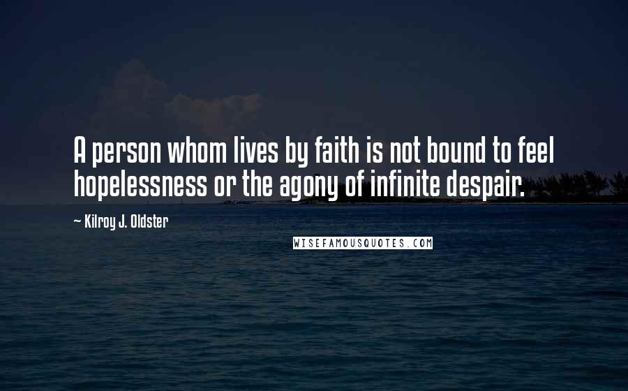 Kilroy J. Oldster Quotes: A person whom lives by faith is not bound to feel hopelessness or the agony of infinite despair.