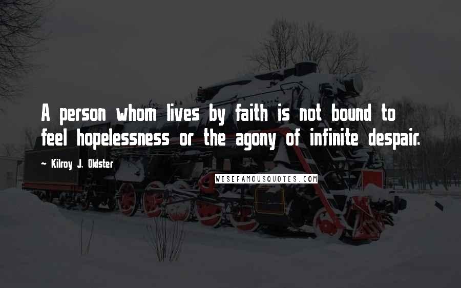 Kilroy J. Oldster Quotes: A person whom lives by faith is not bound to feel hopelessness or the agony of infinite despair.