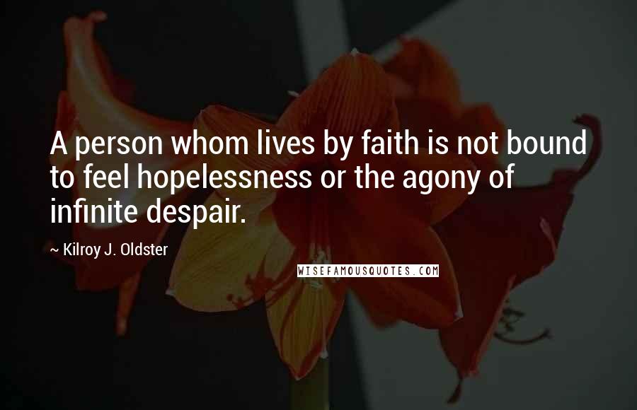 Kilroy J. Oldster Quotes: A person whom lives by faith is not bound to feel hopelessness or the agony of infinite despair.