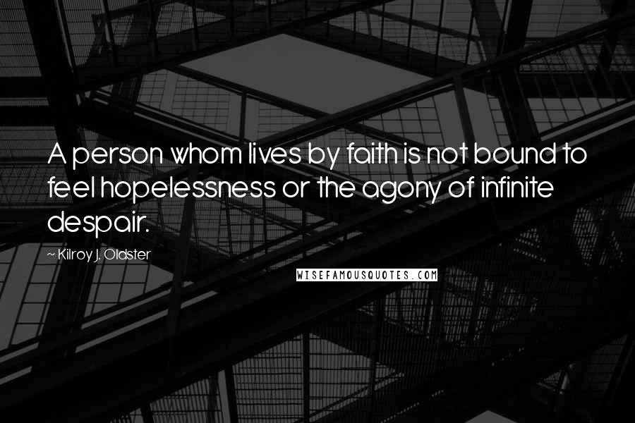 Kilroy J. Oldster Quotes: A person whom lives by faith is not bound to feel hopelessness or the agony of infinite despair.