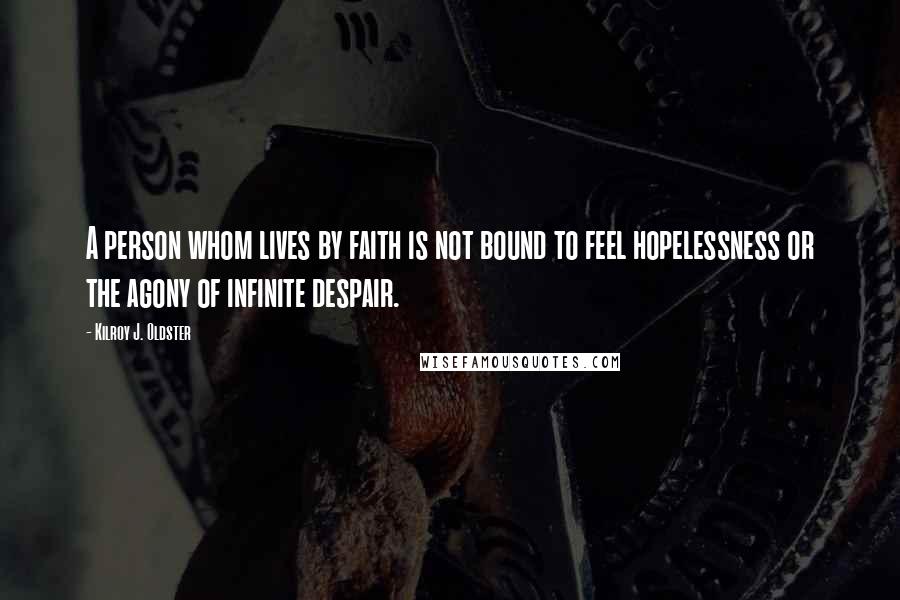 Kilroy J. Oldster Quotes: A person whom lives by faith is not bound to feel hopelessness or the agony of infinite despair.