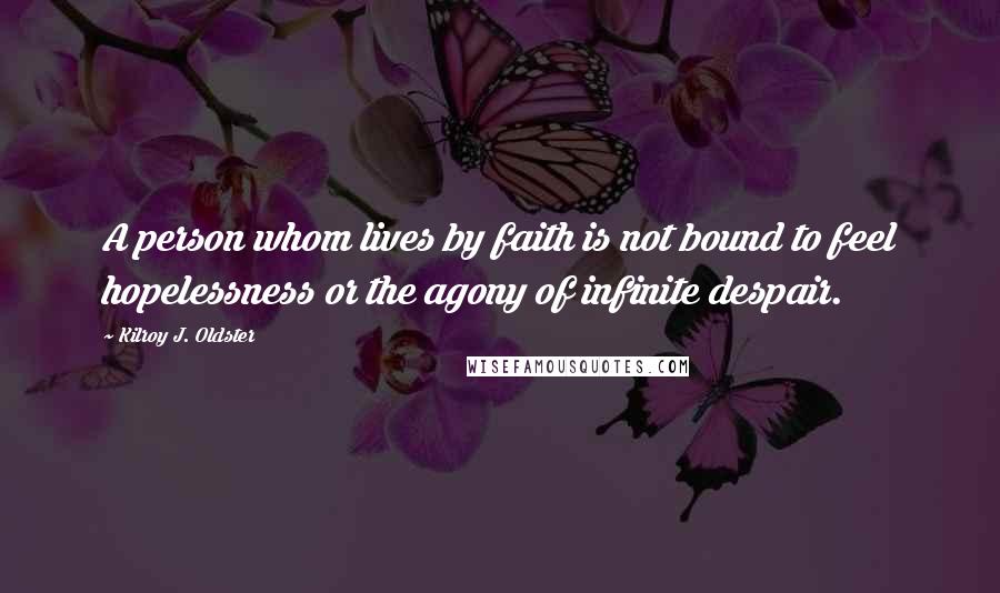 Kilroy J. Oldster Quotes: A person whom lives by faith is not bound to feel hopelessness or the agony of infinite despair.