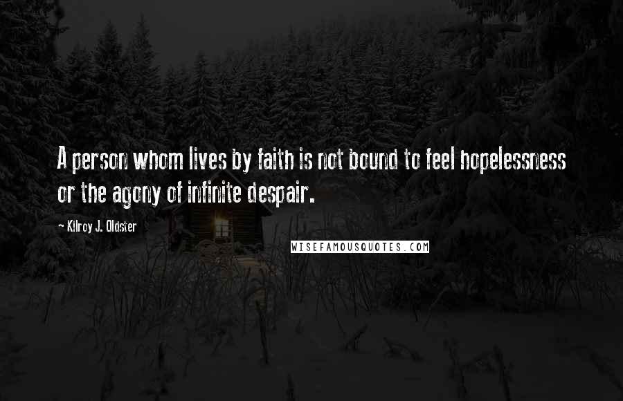 Kilroy J. Oldster Quotes: A person whom lives by faith is not bound to feel hopelessness or the agony of infinite despair.