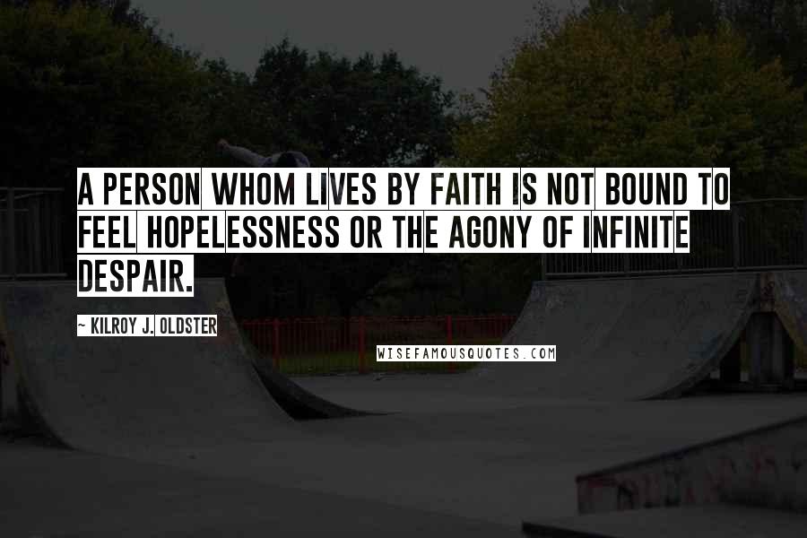 Kilroy J. Oldster Quotes: A person whom lives by faith is not bound to feel hopelessness or the agony of infinite despair.