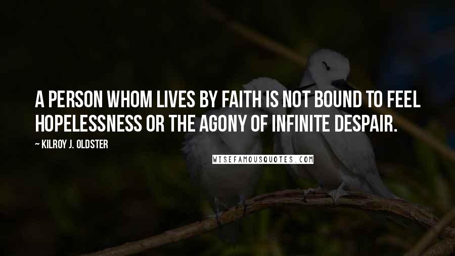 Kilroy J. Oldster Quotes: A person whom lives by faith is not bound to feel hopelessness or the agony of infinite despair.