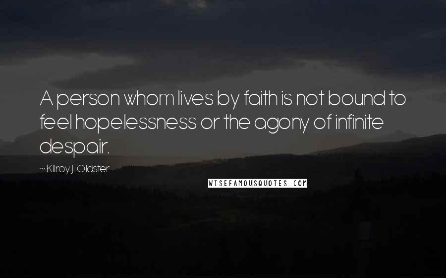 Kilroy J. Oldster Quotes: A person whom lives by faith is not bound to feel hopelessness or the agony of infinite despair.