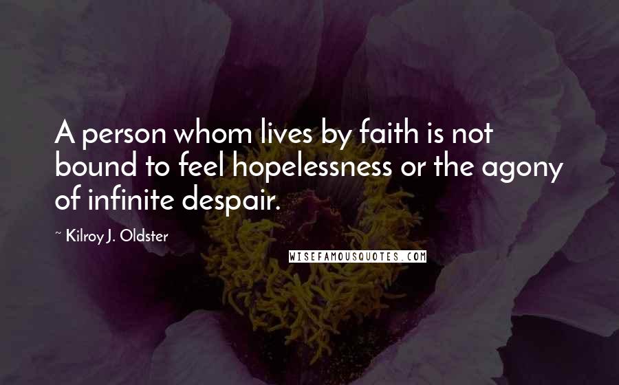 Kilroy J. Oldster Quotes: A person whom lives by faith is not bound to feel hopelessness or the agony of infinite despair.