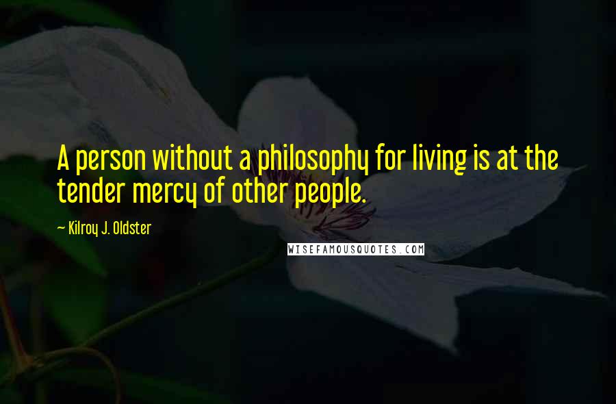 Kilroy J. Oldster Quotes: A person without a philosophy for living is at the tender mercy of other people.