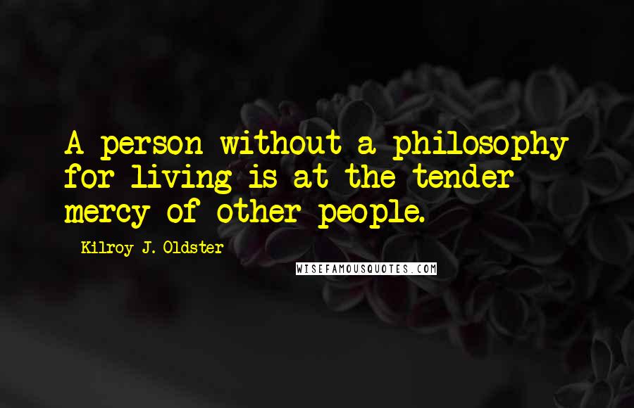 Kilroy J. Oldster Quotes: A person without a philosophy for living is at the tender mercy of other people.