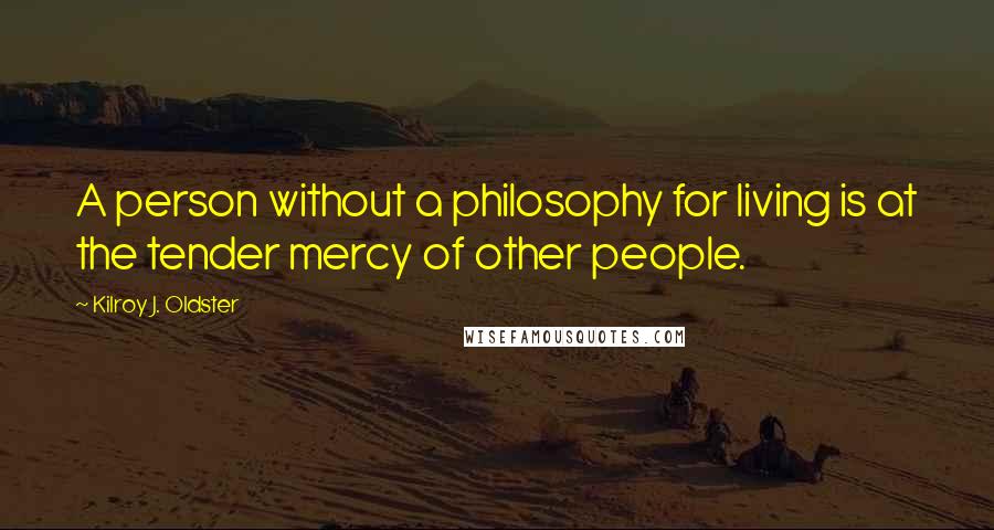 Kilroy J. Oldster Quotes: A person without a philosophy for living is at the tender mercy of other people.