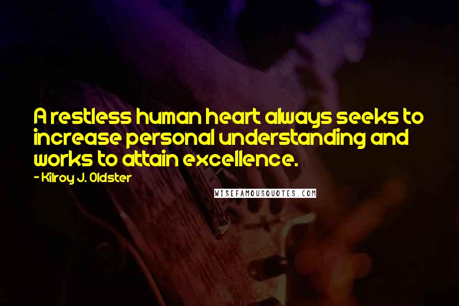 Kilroy J. Oldster Quotes: A restless human heart always seeks to increase personal understanding and works to attain excellence.