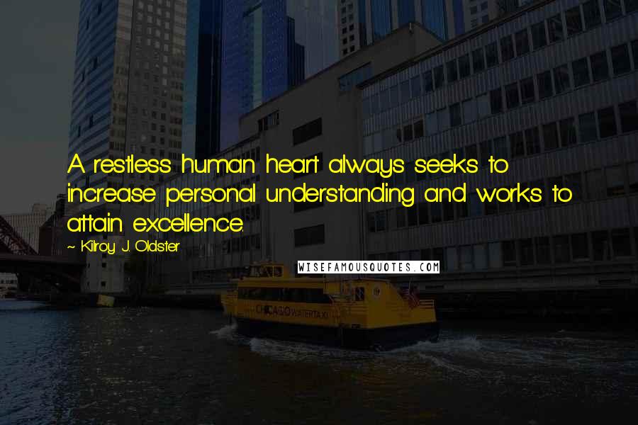 Kilroy J. Oldster Quotes: A restless human heart always seeks to increase personal understanding and works to attain excellence.