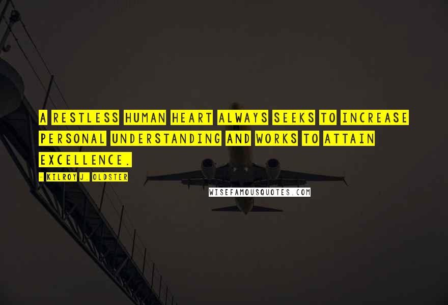 Kilroy J. Oldster Quotes: A restless human heart always seeks to increase personal understanding and works to attain excellence.