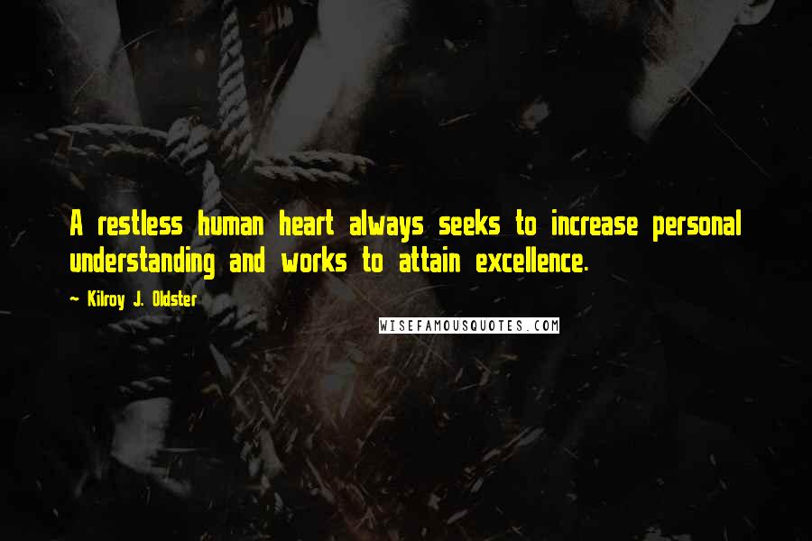 Kilroy J. Oldster Quotes: A restless human heart always seeks to increase personal understanding and works to attain excellence.