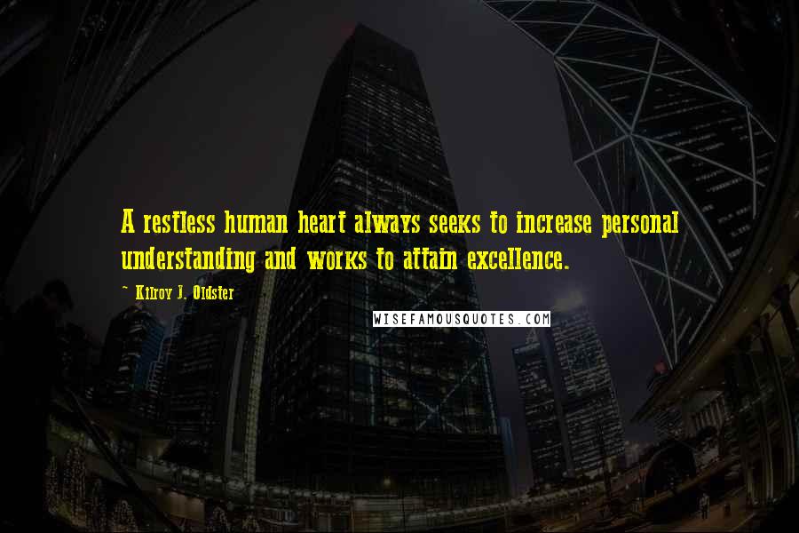 Kilroy J. Oldster Quotes: A restless human heart always seeks to increase personal understanding and works to attain excellence.