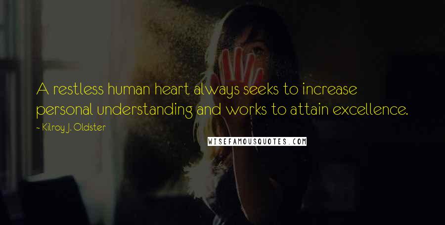 Kilroy J. Oldster Quotes: A restless human heart always seeks to increase personal understanding and works to attain excellence.