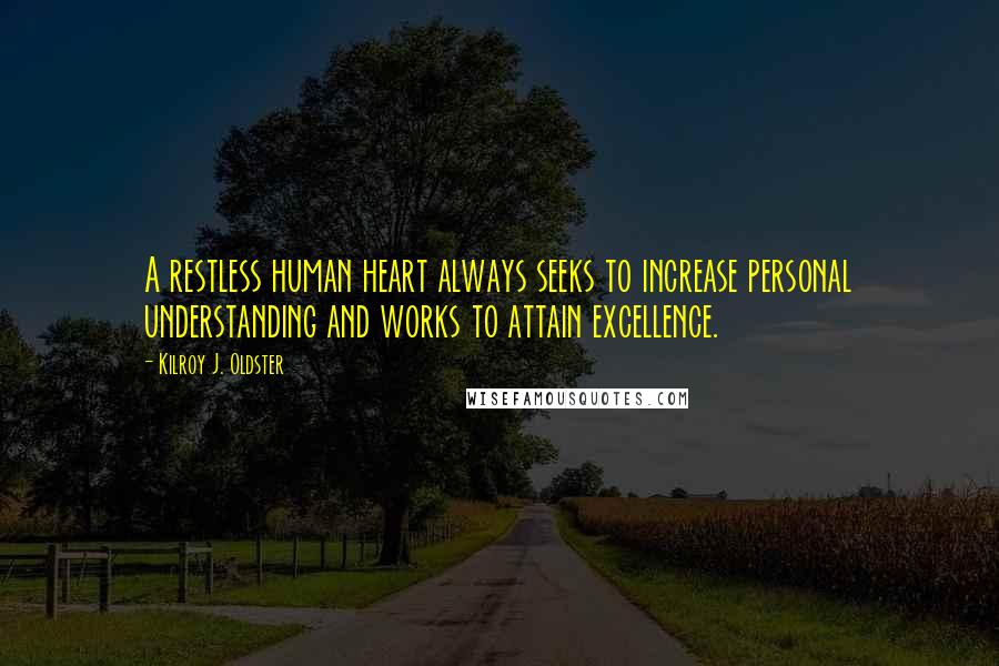 Kilroy J. Oldster Quotes: A restless human heart always seeks to increase personal understanding and works to attain excellence.