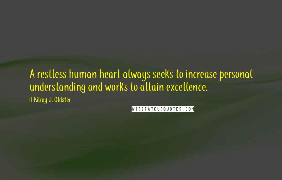 Kilroy J. Oldster Quotes: A restless human heart always seeks to increase personal understanding and works to attain excellence.