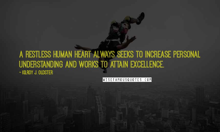 Kilroy J. Oldster Quotes: A restless human heart always seeks to increase personal understanding and works to attain excellence.
