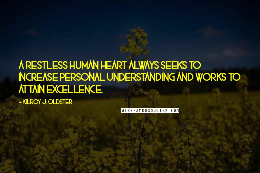 Kilroy J. Oldster Quotes: A restless human heart always seeks to increase personal understanding and works to attain excellence.