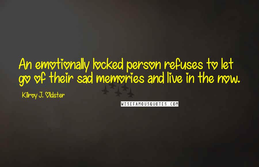 Kilroy J. Oldster Quotes: An emotionally locked person refuses to let go of their sad memories and live in the now.