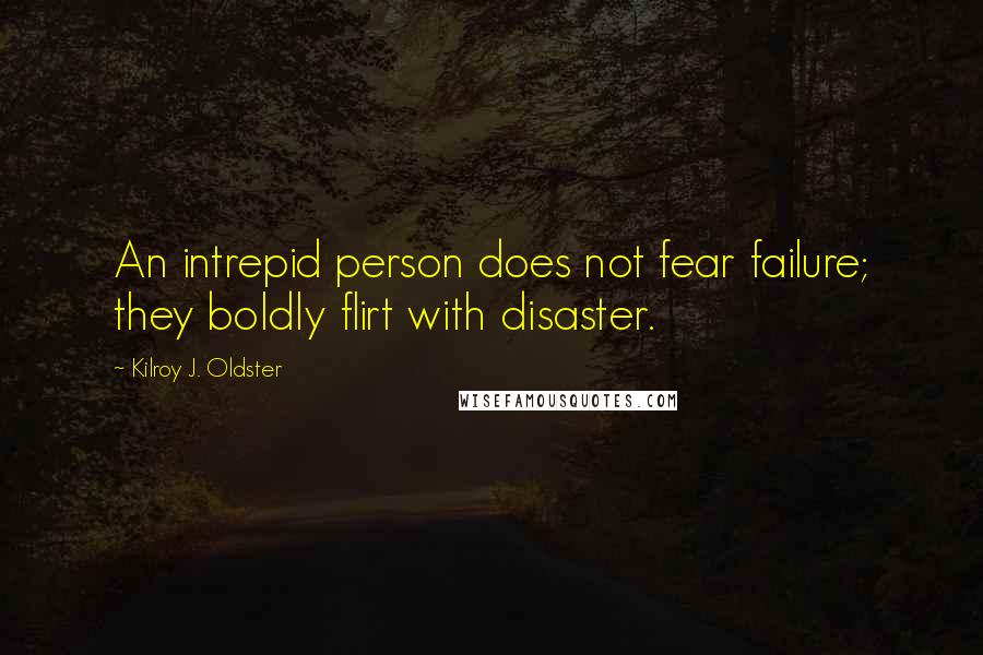 Kilroy J. Oldster Quotes: An intrepid person does not fear failure; they boldly flirt with disaster.