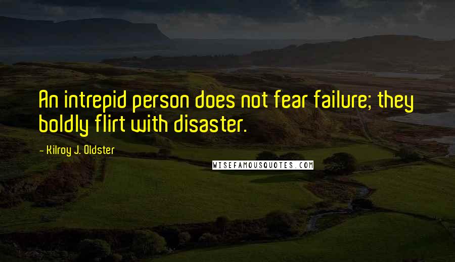 Kilroy J. Oldster Quotes: An intrepid person does not fear failure; they boldly flirt with disaster.