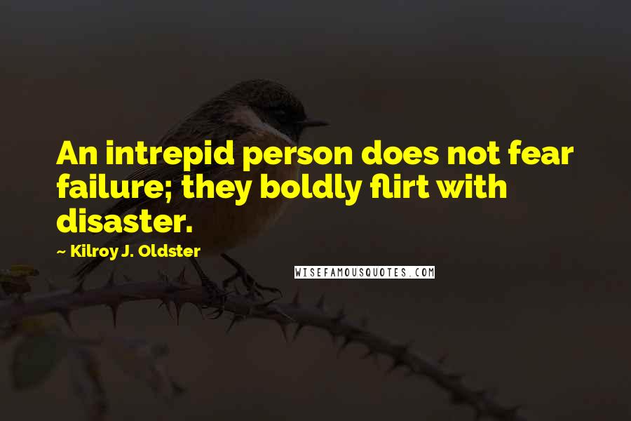 Kilroy J. Oldster Quotes: An intrepid person does not fear failure; they boldly flirt with disaster.