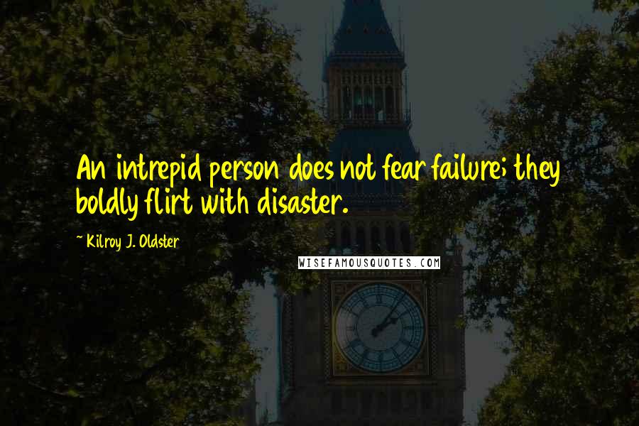 Kilroy J. Oldster Quotes: An intrepid person does not fear failure; they boldly flirt with disaster.