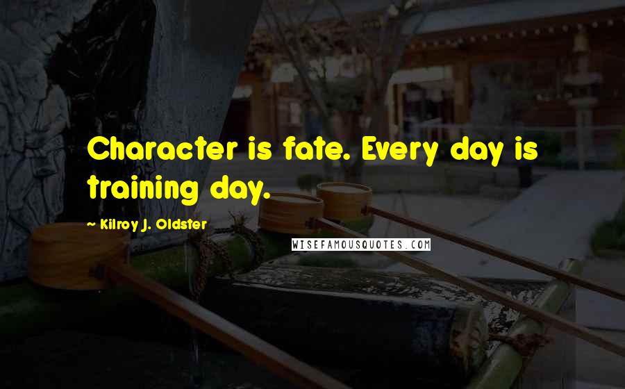 Kilroy J. Oldster Quotes: Character is fate. Every day is training day.