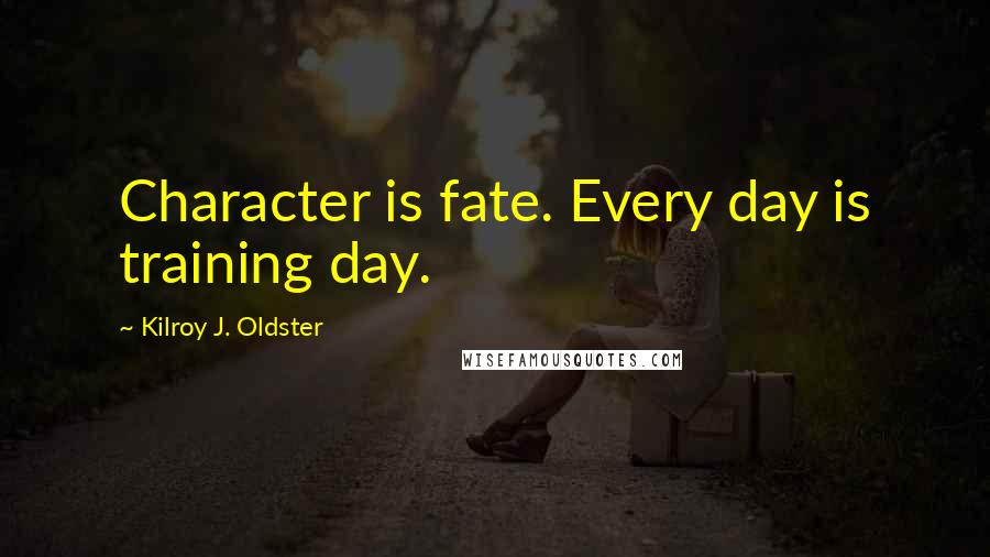 Kilroy J. Oldster Quotes: Character is fate. Every day is training day.