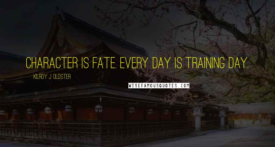 Kilroy J. Oldster Quotes: Character is fate. Every day is training day.