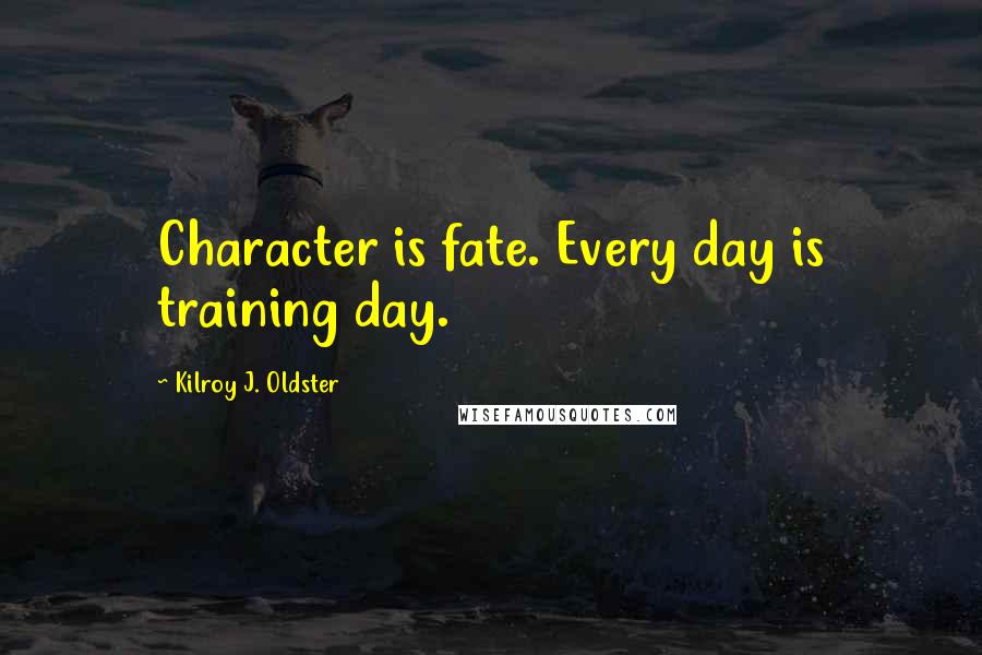 Kilroy J. Oldster Quotes: Character is fate. Every day is training day.